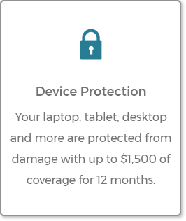 Device Protection - Your laptop, tablet, desktop and more are protected from damage
with up to $1,500 of coverage for 12 months.